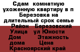 Сдам 3комнатную ухоженную квартиру в п.Березовка,на длительный срок семье,. › Район ­ Березовский › Улица ­ ул.Юности › Дом ­ №9 › Этажность дома ­ 2 › Цена ­ 15 - Красноярский край, Березовский р-н, Березовка пгт Недвижимость » Квартиры аренда   . Красноярский край